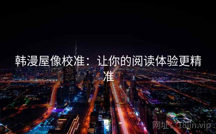 韩漫屋像校准:让你的阅读体验更精准 韩漫屋像校准:让你的阅读体验更精准