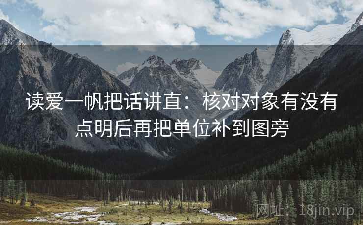 读爱一帆把话讲直：核对对象有没有点明后再把单位补到图旁