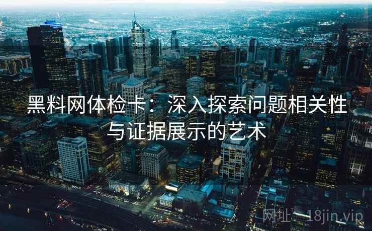 黑料网体检卡：深入探索问题相关性与证据展示的艺术