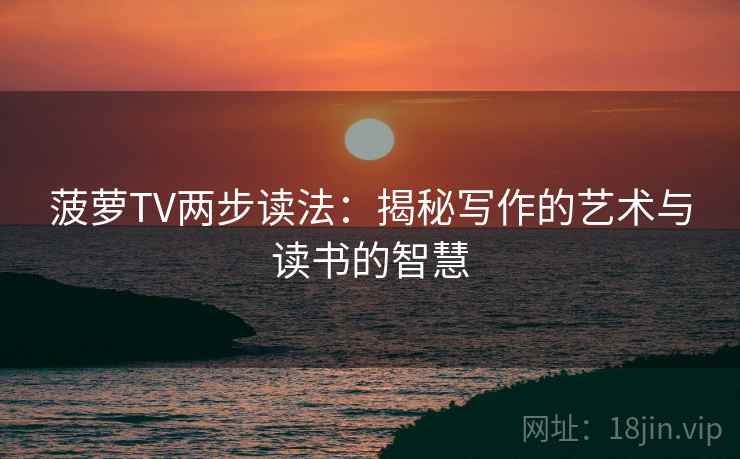 菠萝TV两步读法：揭秘写作的艺术与读书的智慧
