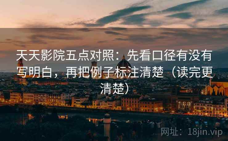 天天影院五点对照:先看口径有没有写明白,再把例子标注清楚(读完更清楚) 天天影院五点对照:先看口径有没有写明白,再把例子标注清楚(读完更清楚)