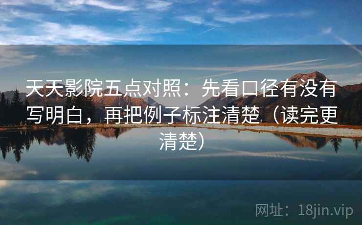 天天影院五点对照:先看口径有没有写明白,再把例子标注清楚(读完更清楚) 天天影院五点对照:先看口径有没有写明白,再把例子标注清楚(读完更清楚)