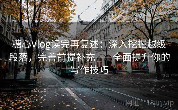 糖心Vlog读完再复述:深入挖掘越级段落,完善前提补充——全面提升你的写作技巧 糖心Vlog读完再复述:深入挖掘越级段落,完善前提补充——全面提升你的写作技巧