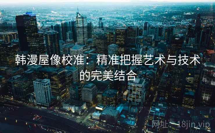 韩漫屋像校准：精准把握艺术与技术的完美结合
