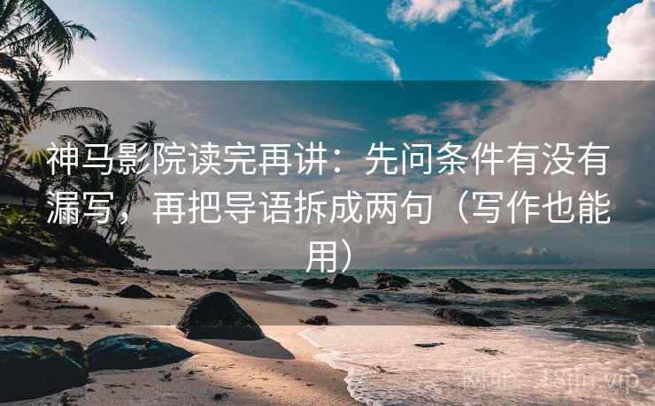神马影院读完再讲：先问条件有没有漏写，再把导语拆成两句（写作也能用）