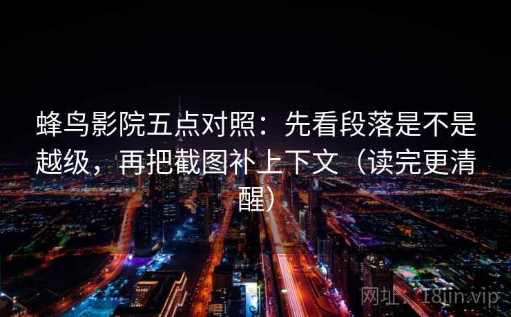 蜂鸟影院五点对照：先看段落是不是越级，再把截图补上下文（读完更清醒）