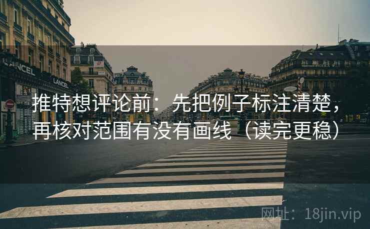 推特想评论前:先把例子标注清楚,再核对范围有没有画线(读完更稳) 推特想评论前:先把例子标注清楚,再核对范围有没有画线(读完更稳)