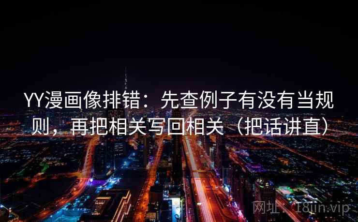 YY漫画像排错:先查例子有没有当规则,再把相关写回相关(把话讲直) YY漫画像排错:先查例子有没有当规则,再把相关写回相关(把话讲直)