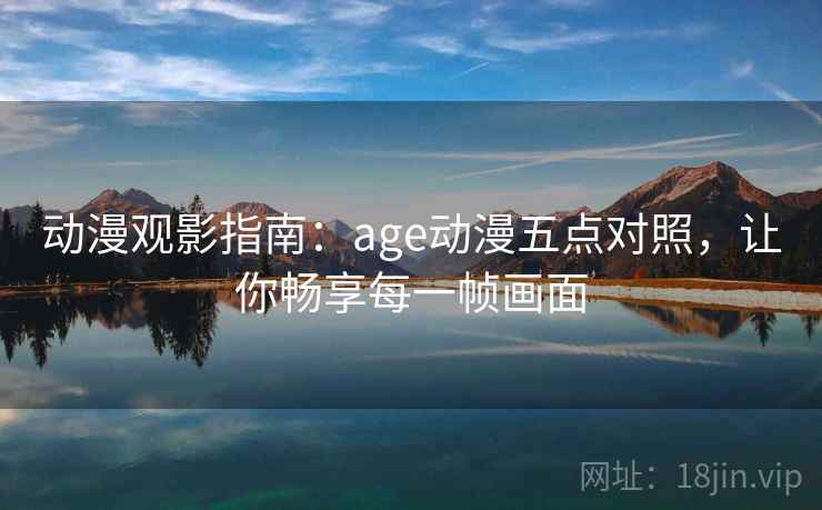 动漫观影指南：age动漫五点对照，让你畅享每一帧画面