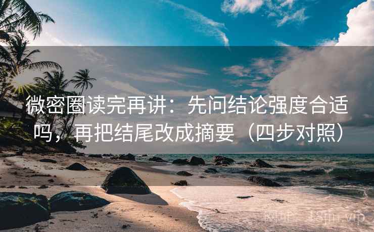 微密圈读完再讲：先问结论强度合适吗，再把结尾改成摘要（四步对照）