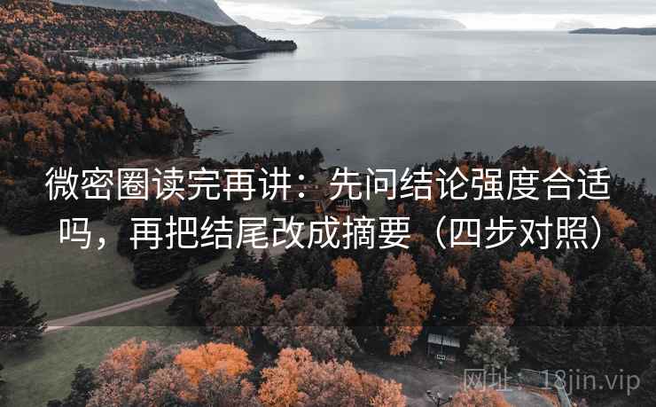 微密圈读完再讲:先问结论强度合适吗,再把结尾改成摘要(四步对照) 微密圈读完再讲:先问结论强度合适吗,再把结尾改成摘要(四步对照)