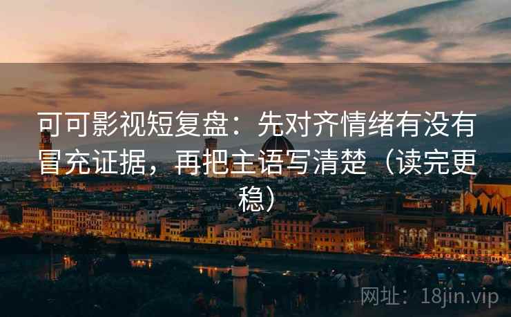 可可影视短复盘:先对齐情绪有没有冒充证据,再把主语写清楚(读完更稳) 可可影视短复盘:先对齐情绪有没有冒充证据,再把主语写清楚(读完更稳)