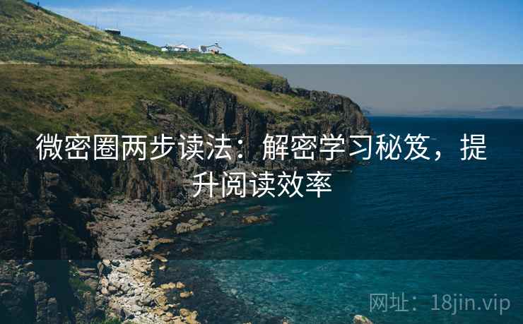 微密圈两步读法:解密学习秘笈,提升阅读效率 微密圈两步读法:解密学习秘笈,提升阅读效率
