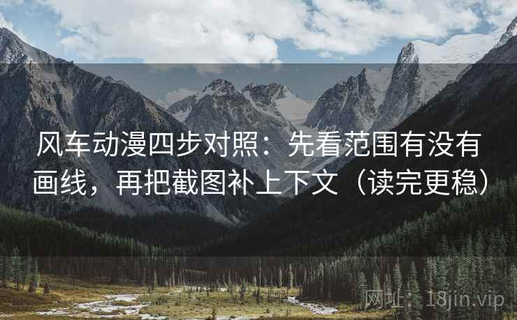 风车动漫四步对照：先看范围有没有画线，再把截图补上下文（读完更稳）