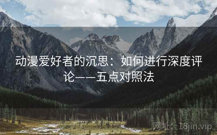 动漫爱好者的沉思：如何进行深度评论——五点对照法