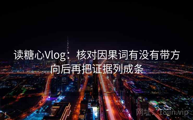 读糖心Vlog:核对因果词有没有带方向后再把证据列成条 读糖心Vlog:核对因果词有没有带方向后再把证据列成条