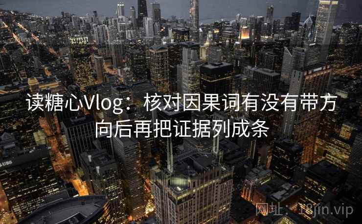 读糖心Vlog：核对因果词有没有带方向后再把证据列成条