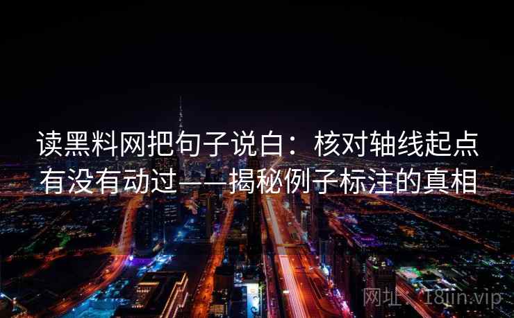 读黑料网把句子说白：核对轴线起点有没有动过——揭秘例子标注的真相