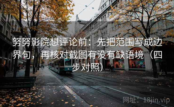 努努影院想评论前：先把范围写成边界句，再核对截图有没有缺语境（四步对照）