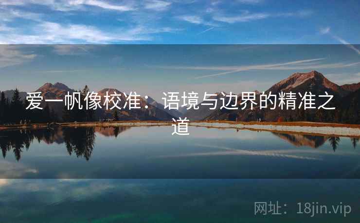 爱一帆像校准：语境与边界的精准之道