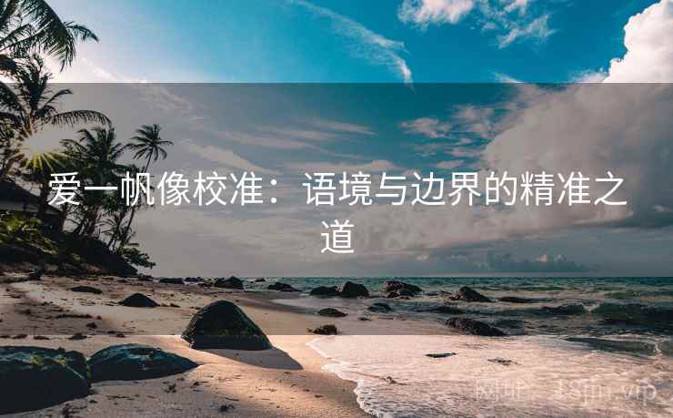 爱一帆像校准：语境与边界的精准之道