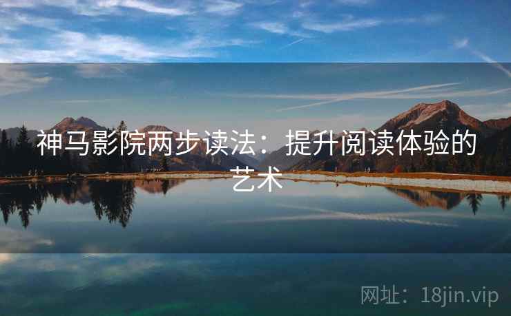 神马影院两步读法：提升阅读体验的艺术