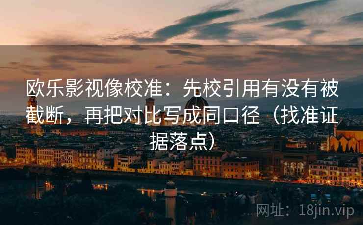 欧乐影视像校准:先校引用有没有被截断,再把对比写成同口径(找准证据落点) 欧乐影视像校准:先校引用有没有被截断,再把对比写成同口径(找准证据落点)