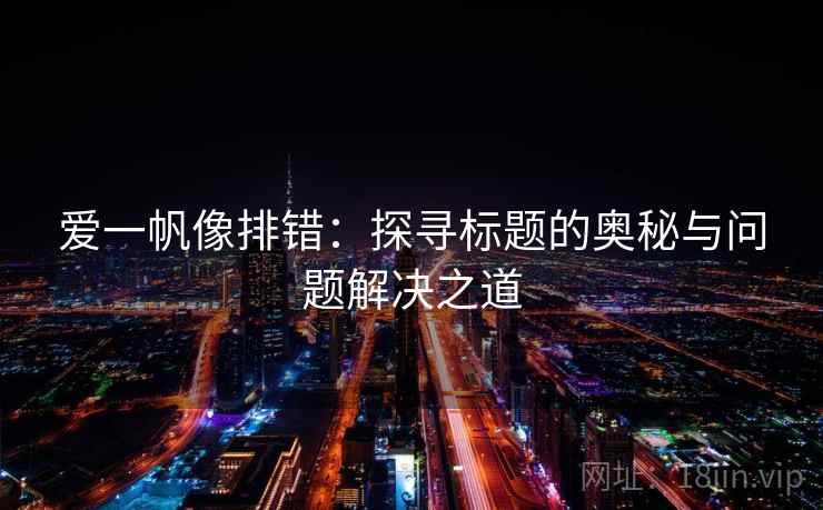 爱一帆像排错：探寻标题的奥秘与问题解决之道
