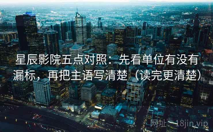 星辰影院五点对照：先看单位有没有漏标，再把主语写清楚（读完更清楚）