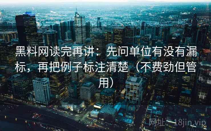 黑料网读完再讲:先问单位有没有漏标,再把例子标注清楚(不费劲但管用) 黑料网读完再讲:先问单位有没有漏标,再把例子标注清楚(不费劲但管用)
