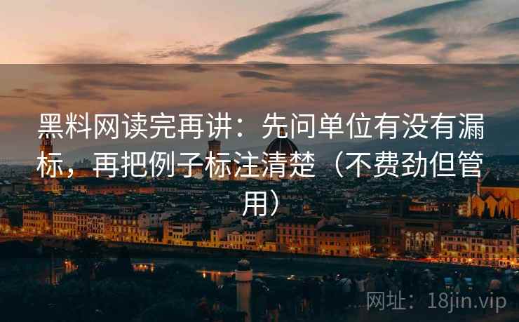黑料网读完再讲:先问单位有没有漏标,再把例子标注清楚(不费劲但管用) 黑料网读完再讲:先问单位有没有漏标,再把例子标注清楚(不费劲但管用)