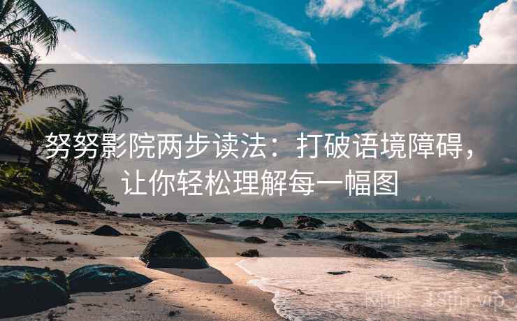 努努影院两步读法:打破语境障碍,让你轻松理解每一幅图 努努影院两步读法:打破语境障碍,让你轻松理解每一幅图