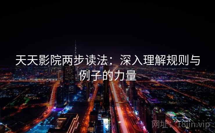 天天影院两步读法:深入理解规则与例子的力量 天天影院两步读法:深入理解规则与例子的力量