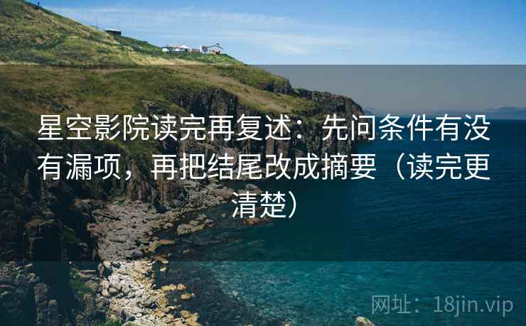 星空影院读完再复述:先问条件有没有漏项,再把结尾改成摘要(读完更清楚) 星空影院读完再复述:先问条件有没有漏项,再把结尾改成摘要(读完更清楚)