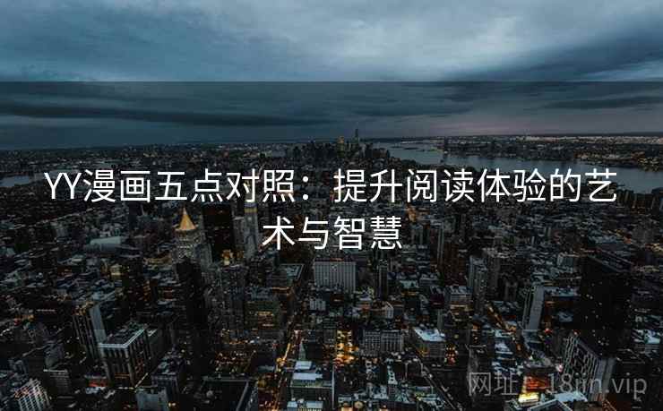 YY漫画五点对照:提升阅读体验的艺术与智慧 YY漫画五点对照:提升阅读体验的艺术与智慧