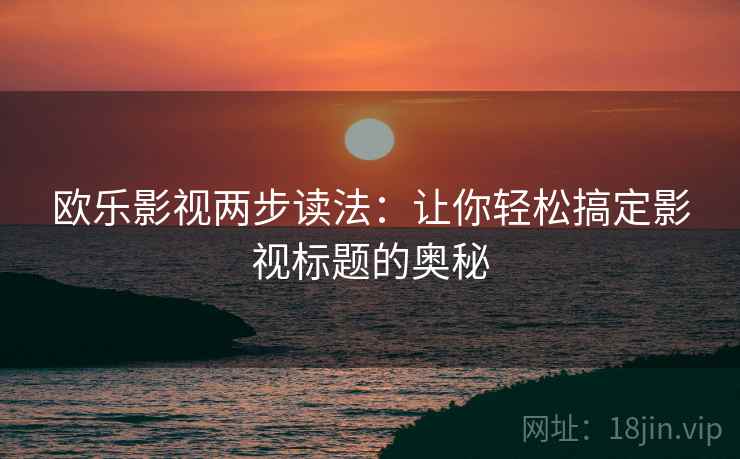 欧乐影视两步读法：让你轻松搞定影视标题的奥秘