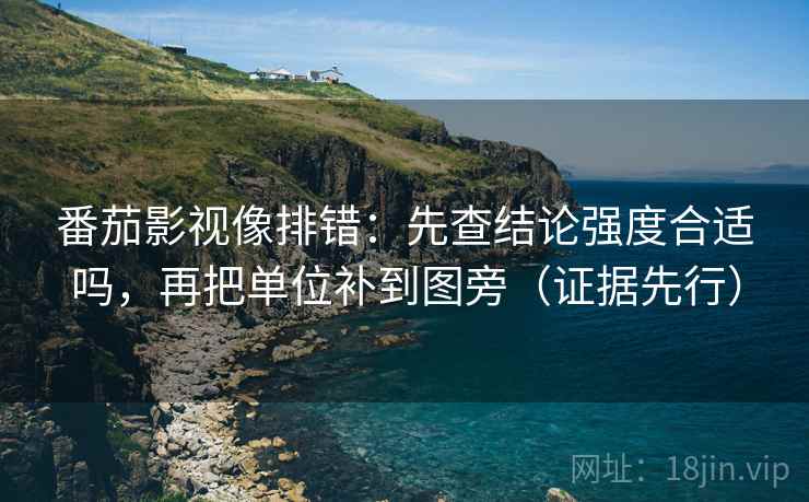 番茄影视像排错：先查结论强度合适吗，再把单位补到图旁（证据先行）