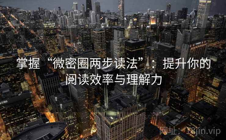 掌握“微密圈两步读法”:提升你的阅读效率与理解力 掌握“微密圈两步读法”:提升你的阅读效率与理解力