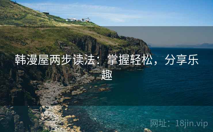 韩漫屋两步读法：掌握轻松，分享乐趣