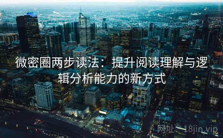 微密圈两步读法：提升阅读理解与逻辑分析能力的新方式