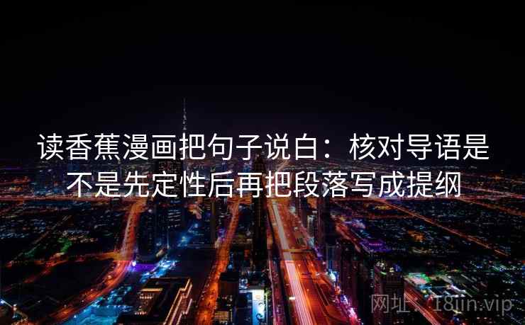 读香蕉漫画把句子说白：核对导语是不是先定性后再把段落写成提纲