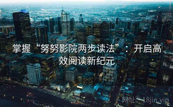 掌握“努努影院两步读法”：开启高效阅读新纪元