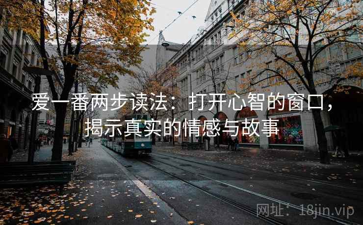 爱一番两步读法：打开心智的窗口，揭示真实的情感与故事