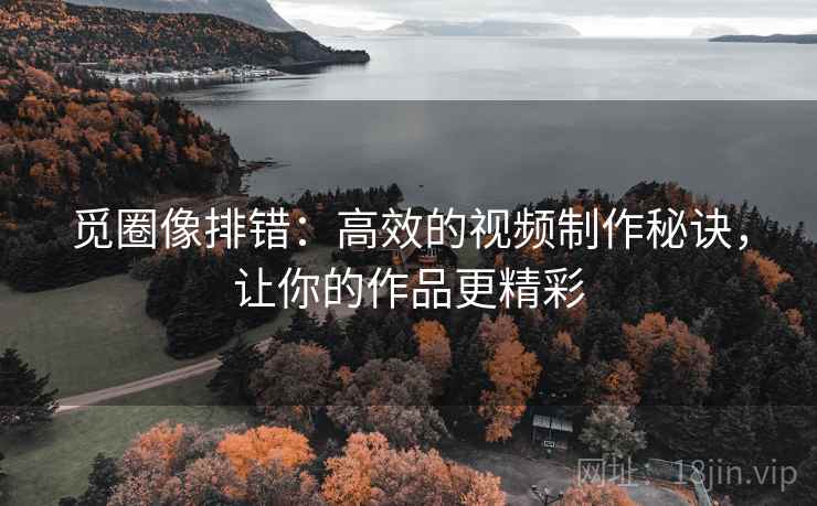 觅圈像排错：高效的视频制作秘诀，让你的作品更精彩